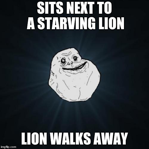 Forever Alone Meme | SITS NEXT TO A STARVING LION; LION WALKS AWAY | image tagged in memes,forever alone | made w/ Imgflip meme maker