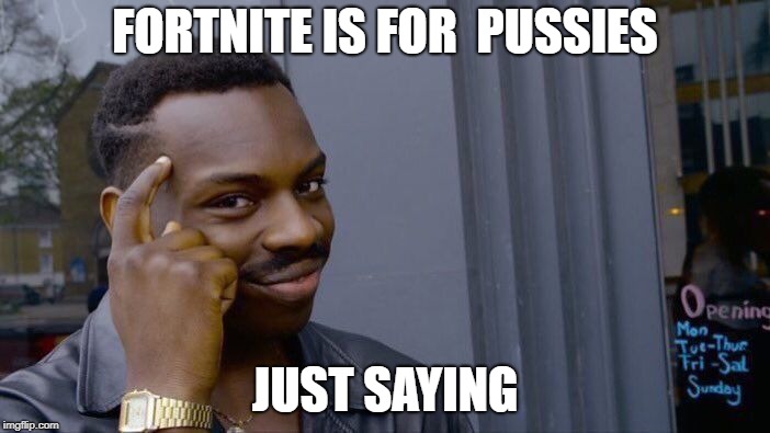 Roll Safe Think About It Meme | FORTNITE IS FOR  PUSSIES; JUST SAYING | image tagged in memes,roll safe think about it | made w/ Imgflip meme maker