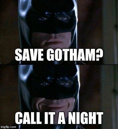 Batman Smiles Meme | SAVE GOTHAM? CALL IT A NIGHT | image tagged in memes,batman smiles | made w/ Imgflip meme maker