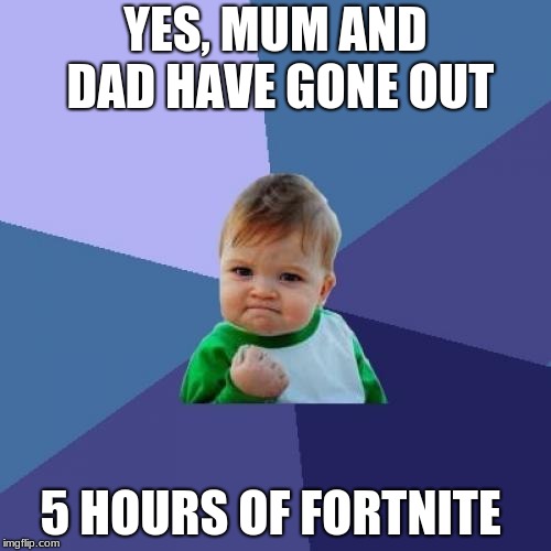 Success Kid | YES, MUM AND DAD HAVE GONE OUT; 5 HOURS OF FORTNITE | image tagged in memes,success kid | made w/ Imgflip meme maker