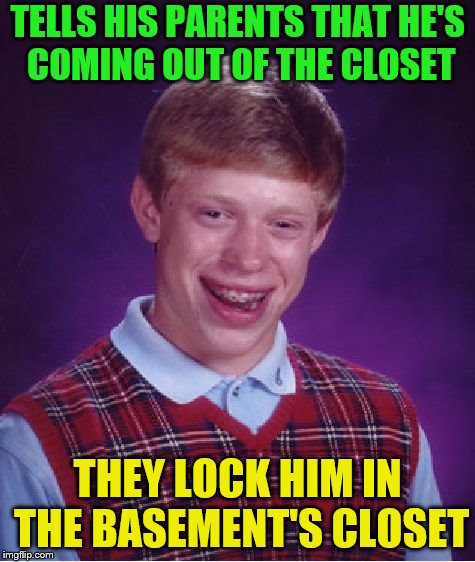 Bad Luck Brian Meme | TELLS HIS PARENTS THAT HE'S COMING OUT OF THE CLOSET THEY LOCK HIM IN THE BASEMENT'S CLOSET | image tagged in memes,bad luck brian | made w/ Imgflip meme maker