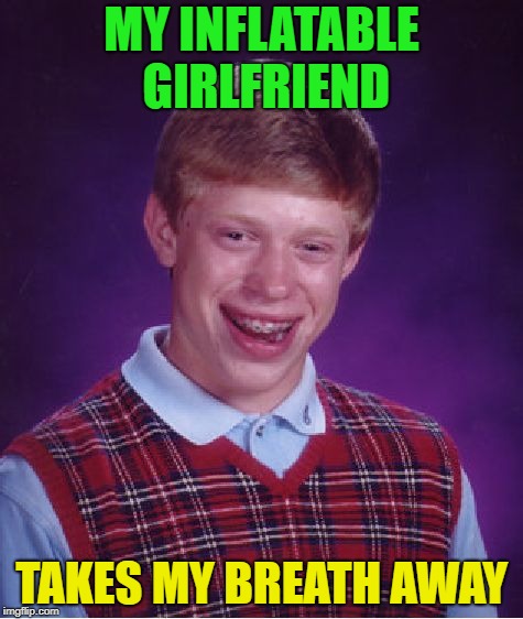 I'll huff and I'll puff....... | MY INFLATABLE GIRLFRIEND; TAKES MY BREATH AWAY | image tagged in memes,bad luck brian,i love bacon,girlfriend | made w/ Imgflip meme maker