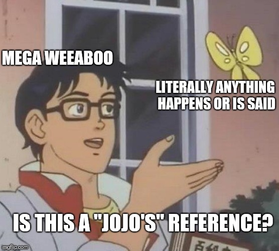 Is This A Pigeon Meme | MEGA WEEABOO; LITERALLY ANYTHING HAPPENS OR IS SAID; IS THIS A "JOJO'S" REFERENCE? | image tagged in is this a pigeon,jojo's bizarre adventure,weeaboo,anime,memes | made w/ Imgflip meme maker