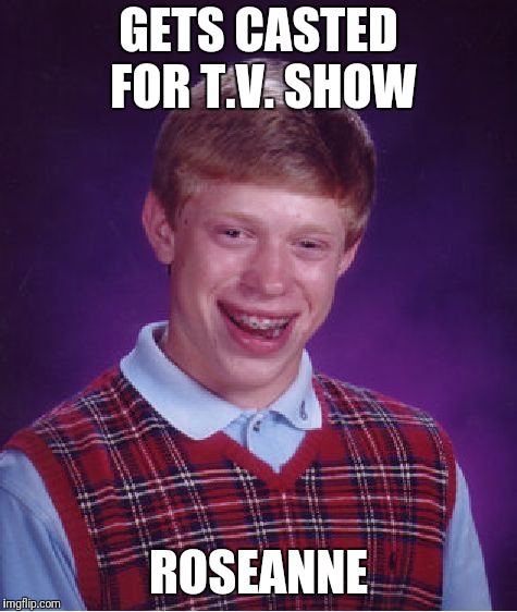 Bad Luck Brian Meme | GETS CASTED FOR T.V. SHOW; ROSEANNE | image tagged in memes,bad luck brian | made w/ Imgflip meme maker