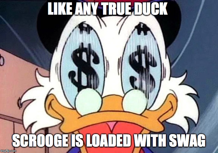 Scrooge | LIKE ANY TRUE DUCK; SCROOGE IS LOADED WITH SWAG | image tagged in scrooge,ducktales,memes | made w/ Imgflip meme maker