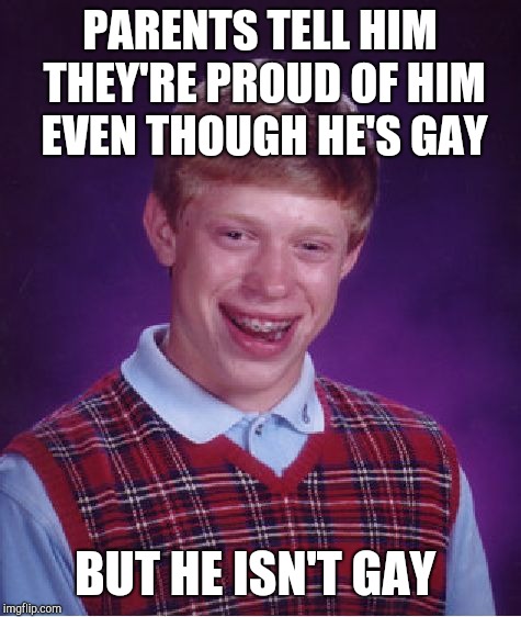 Bad Luck Brian Meme | PARENTS TELL HIM THEY'RE PROUD OF HIM EVEN THOUGH HE'S GAY BUT HE ISN'T GAY | image tagged in memes,bad luck brian | made w/ Imgflip meme maker