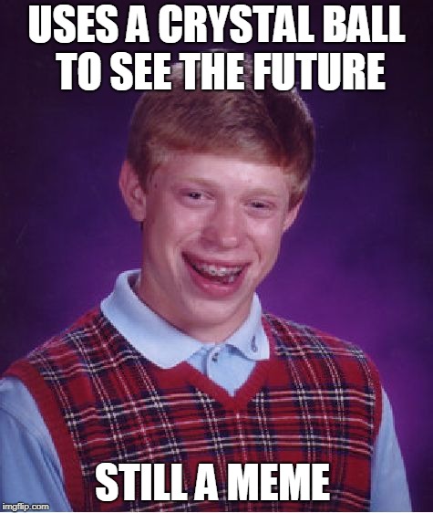Bad Luck Brian crystal ball | USES A CRYSTAL BALL TO SEE THE FUTURE; STILL A MEME | image tagged in memes,bad luck brian,crystal ball | made w/ Imgflip meme maker