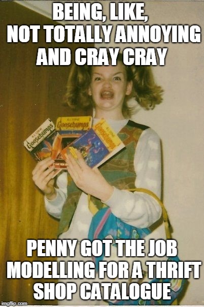 Like, it's the best job ev-er | BEING, LIKE,  NOT TOTALLY ANNOYING AND CRAY CRAY; PENNY GOT THE JOB MODELLING FOR A THRIFT SHOP CATALOGUE | image tagged in memes,model,models,fashion,teenager | made w/ Imgflip meme maker