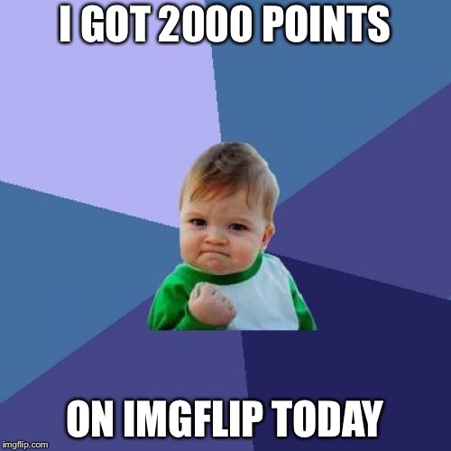 2000 points to success  | I GOT 2000 POINTS; ON IMGFLIP TODAY | image tagged in memes,success kid | made w/ Imgflip meme maker