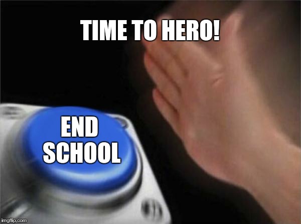 Blank Nut Button Meme | TIME TO HERO! END SCHOOL | image tagged in memes,blank nut button | made w/ Imgflip meme maker