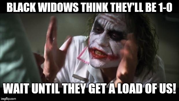 And everybody loses their minds Meme | BLACK WIDOWS THINK THEY'LL BE 1-0; WAIT UNTIL THEY GET A LOAD OF US! | image tagged in memes,and everybody loses their minds | made w/ Imgflip meme maker