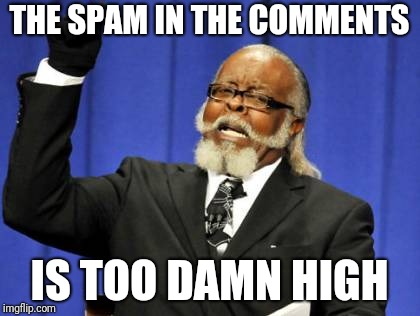 Enough with the spam  | THE SPAM IN THE COMMENTS; IS TOO DAMN HIGH | image tagged in spam,too damn high | made w/ Imgflip meme maker