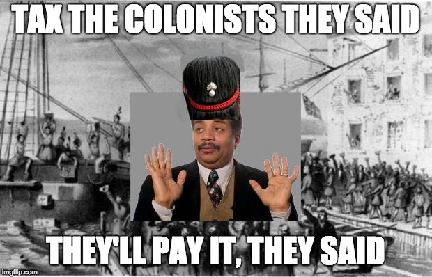 TAX THE COLONISTS THEY SAID; THEY'LL PAY IT, THEY SAID | image tagged in british surprised | made w/ Imgflip meme maker