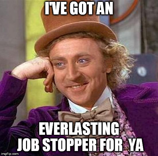 Creepy Condescending Wonka Meme | I'VE GOT AN EVERLASTING  JOB STOPPER FOR  YA | image tagged in memes,creepy condescending wonka | made w/ Imgflip meme maker