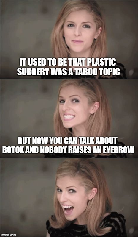 Bad Pun Anna Kendrick Meme | IT USED TO BE THAT PLASTIC SURGERY WAS A TABOO TOPIC; BUT NOW YOU CAN TALK ABOUT BOTOX AND NOBODY RAISES AN EYEBROW | image tagged in memes,bad pun anna kendrick | made w/ Imgflip meme maker