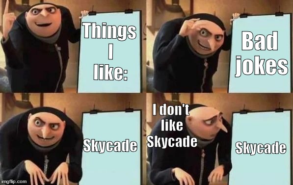 Gru's Plan | Things I like:; Bad jokes; I don't like Skycade; Skycade; Skycade | image tagged in gru's plan | made w/ Imgflip meme maker