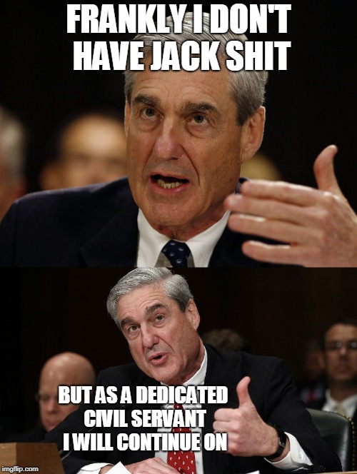 Robert Mueller | FRANKLY I DON'T HAVE JACK SHIT; BUT AS A DEDICATED CIVIL SERVANT I WILL CONTINUE ON | image tagged in robert mueller | made w/ Imgflip meme maker