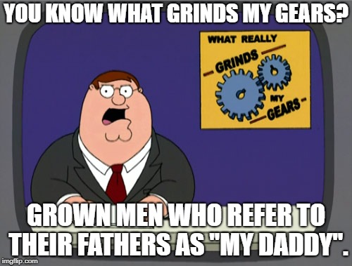 Peter Griffin News | YOU KNOW WHAT GRINDS MY GEARS? GROWN MEN WHO REFER TO THEIR FATHERS AS "MY DADDY". | image tagged in memes,peter griffin news | made w/ Imgflip meme maker