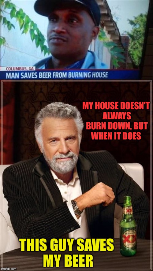 I have him on retainer. | MY HOUSE DOESN'T ALWAYS BURN DOWN, BUT WHEN IT DOES; THIS GUY SAVES MY BEER | image tagged in the most interesting man in the world,beer,fire,memes,funny | made w/ Imgflip meme maker