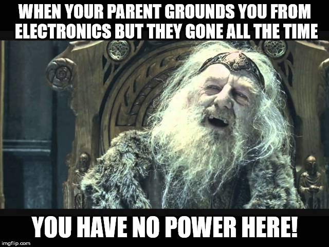 Parent grounding | WHEN YOUR PARENT GROUNDS YOU FROM ELECTRONICS BUT THEY GONE ALL THE TIME; YOU HAVE NO POWER HERE! | image tagged in you have no power here | made w/ Imgflip meme maker