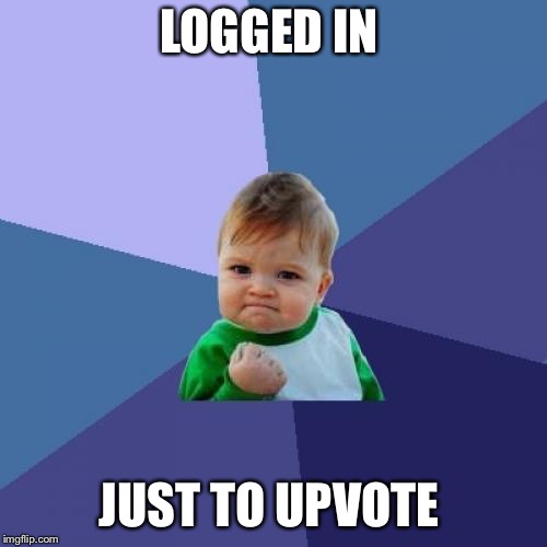 LOGGED IN JUST TO UPVOTE | image tagged in memes,success kid | made w/ Imgflip meme maker