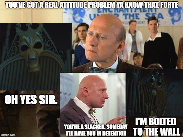 Forte Tannen and Mr. Strickland | YOU'VE GOT A REAL ATTITUDE PROBLEM YA KNOW THAT, FORTE; OH YES SIR. I'M BOLTED TO THE WALL; YOU'RE A SLACKER. SOMEDAY I'LL HAVE YOU IN DETENTION | image tagged in back to the future | made w/ Imgflip meme maker