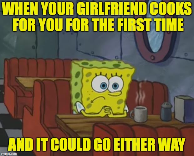 I love her, but I also love life. | WHEN YOUR GIRLFRIEND COOKS FOR YOU FOR THE FIRST TIME; AND IT COULD GO EITHER WAY | image tagged in spongebob waiting,memes,honesty | made w/ Imgflip meme maker