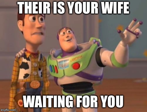 X, X Everywhere | THEIR IS YOUR WIFE; WAITING FOR YOU | image tagged in memes,x x everywhere | made w/ Imgflip meme maker