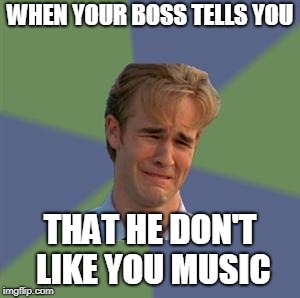 Sad Face Guy | WHEN YOUR BOSS TELLS YOU; THAT HE DON'T LIKE YOU MUSIC | image tagged in sad face guy | made w/ Imgflip meme maker