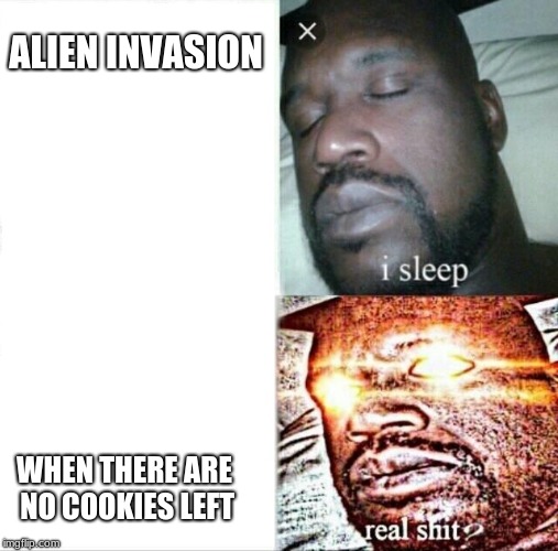 Real shit boi
 | ALIEN INVASION; WHEN THERE ARE NO COOKIES LEFT | image tagged in memes,cookies,sleeping shaq | made w/ Imgflip meme maker