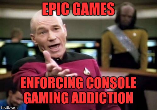 Picard Wtf Meme | EPIC GAMES; ENFORCING CONSOLE GAMING ADDICTION | image tagged in memes,picard wtf | made w/ Imgflip meme maker
