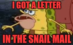 Spongegar | I GOT A LETTER; IN THE SNAIL MAIL | image tagged in memes,spongegar | made w/ Imgflip meme maker