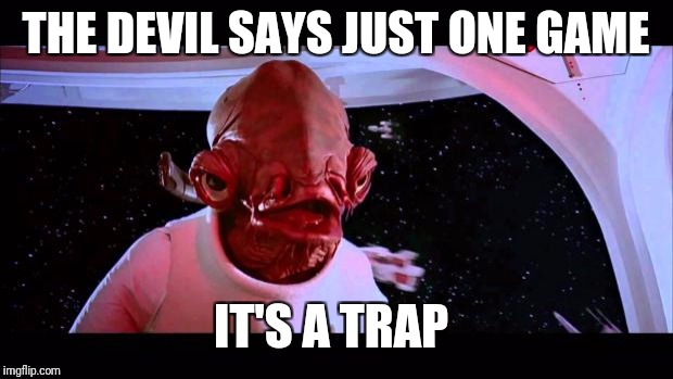 It's a trap  | THE DEVIL SAYS JUST ONE GAME; IT'S A TRAP | image tagged in it's a trap | made w/ Imgflip meme maker