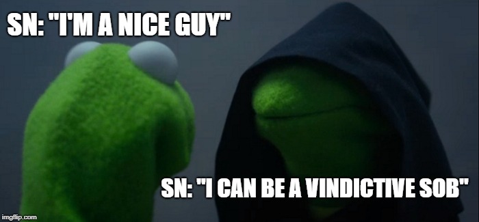 Evil Kermit Meme | SN: "I'M A NICE GUY"; SN: "I CAN BE A VINDICTIVE SOB" | image tagged in memes,evil kermit | made w/ Imgflip meme maker