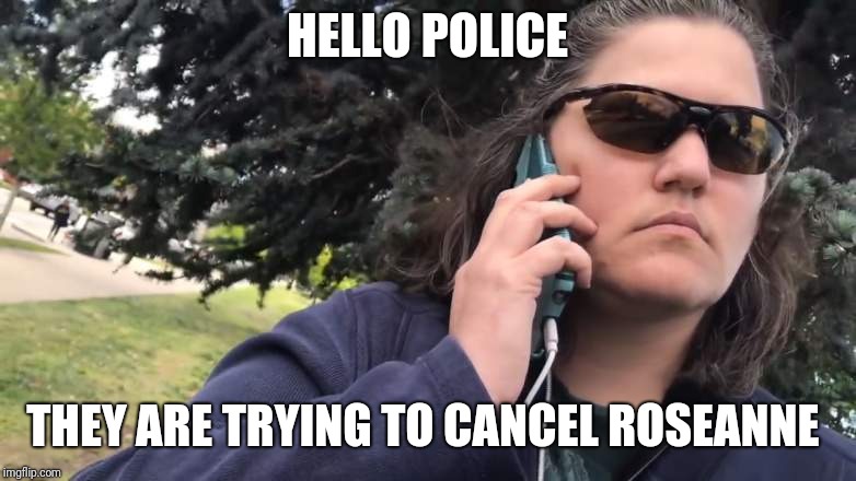 HELLO POLICE; THEY ARE TRYING TO CANCEL ROSEANNE | image tagged in bbq,roseanne | made w/ Imgflip meme maker