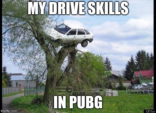 drive skills in pubg | MY DRIVE SKILLS; IN PUBG | image tagged in memes,secure parking,pubg,bad drivers | made w/ Imgflip meme maker