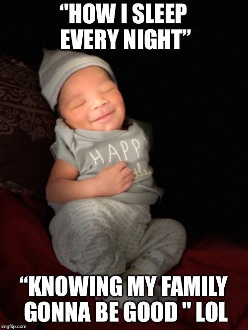 Good sleep | ‘'HOW I SLEEP EVERY NIGHT”; “KNOWING MY FAMILY GONNA BE GOOD " LOL | image tagged in memes | made w/ Imgflip meme maker