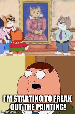 Freaking the Scottish Cat Painting | I’M STARTING TO FREAK OUT THE PAINTING! | image tagged in funny,scottish,painting,family guy,family guy peter | made w/ Imgflip meme maker