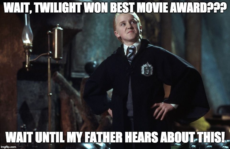 Harry Potter Draco | WAIT, TWILIGHT WON BEST MOVIE AWARD??? WAIT UNTIL MY FATHER HEARS ABOUT THIS! | image tagged in harry potter draco | made w/ Imgflip meme maker
