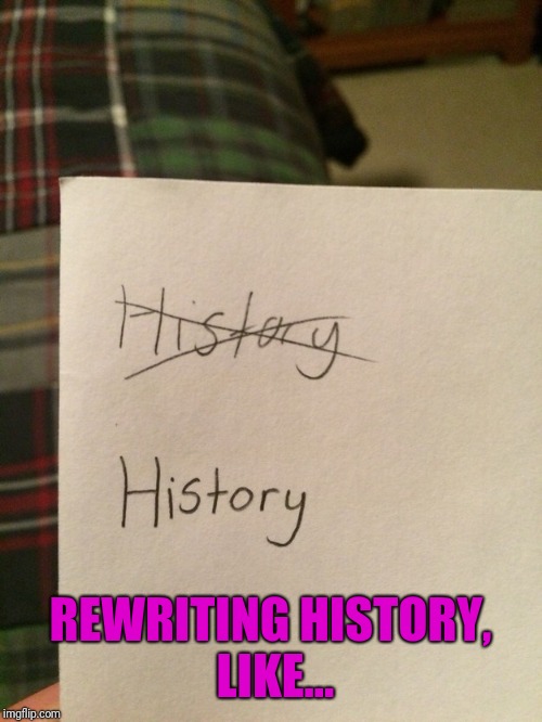 REWRITING HISTORY, LIKE... | image tagged in your history | made w/ Imgflip meme maker