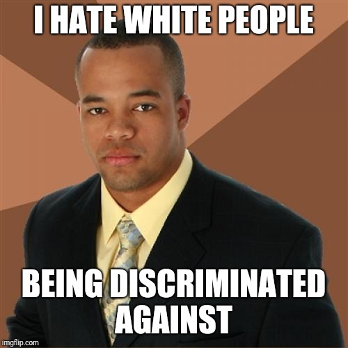 Successful Black Man Meme | I HATE WHITE PEOPLE; BEING DISCRIMINATED AGAINST | image tagged in memes,successful black man | made w/ Imgflip meme maker