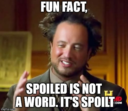 Ancient Aliens | FUN FACT, SPOILED IS NOT A WORD. IT'S SPOILT | image tagged in memes,ancient aliens | made w/ Imgflip meme maker