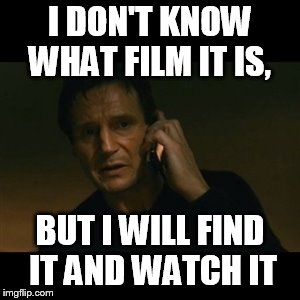 Liam Neeson Taken Meme | I DON'T KNOW WHAT FILM IT IS, BUT I WILL FIND IT AND WATCH IT | image tagged in memes,liam neeson taken | made w/ Imgflip meme maker