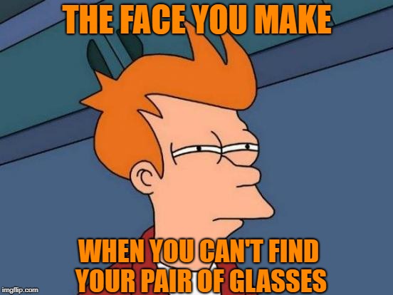 Where is it? | THE FACE YOU MAKE; WHEN YOU CAN'T FIND YOUR PAIR OF GLASSES | image tagged in memes,futurama fry,typing without glasses,there might be some typo though | made w/ Imgflip meme maker