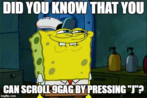 Don't You Squidward Meme | DID YOU KNOW THAT YOU; CAN SCROLL 9GAG BY PRESSING "J"? | image tagged in memes,dont you squidward | made w/ Imgflip meme maker