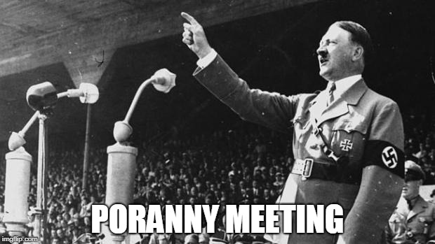 Adolf Hitler | PORANNY MEETING | image tagged in adolf hitler | made w/ Imgflip meme maker