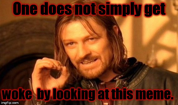 One Does Not Simply Meme | One does not simply get; woke  by looking at this meme. | image tagged in memes,one does not simply | made w/ Imgflip meme maker