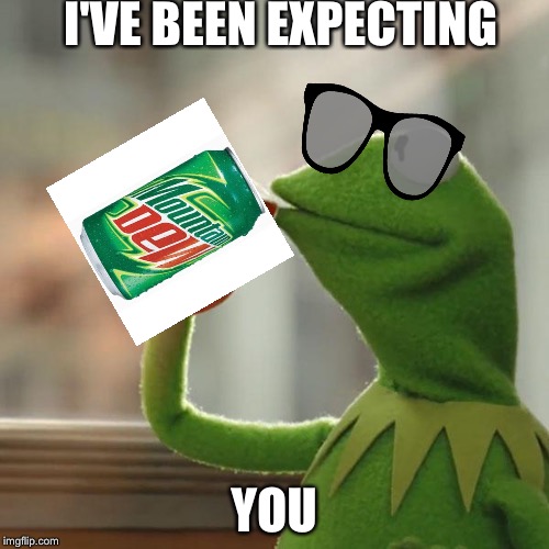 But That's None Of My Business | I'VE BEEN EXPECTING; YOU | image tagged in memes,but thats none of my business,kermit the frog | made w/ Imgflip meme maker