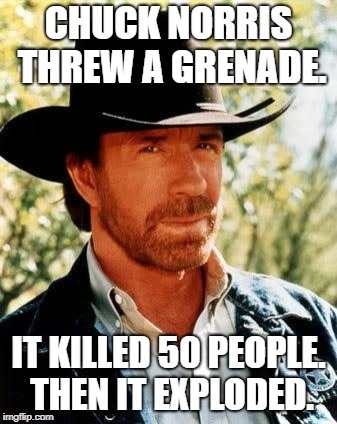 Chuck Physics | CHUCK NORRIS THREW A GRENADE. IT KILLED 50 PEOPLE. THEN IT EXPLODED. | image tagged in memes,chuck norris,grenade,killed 50 people | made w/ Imgflip meme maker