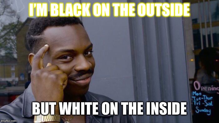 Roll Safe Think About It Meme | I’M BLACK ON THE OUTSIDE; BUT WHITE ON THE INSIDE | image tagged in memes,roll safe think about it | made w/ Imgflip meme maker